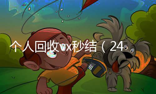 个人回收vx秒结在线24小时回收vx（24小时高价回收vx秒结平台）
